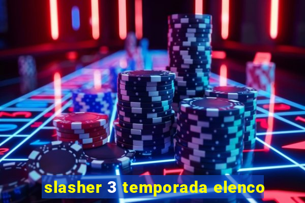 slasher 3 temporada elenco